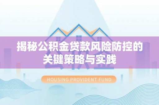 九台揭秘公积金贷款风险防控的关键策略与实践