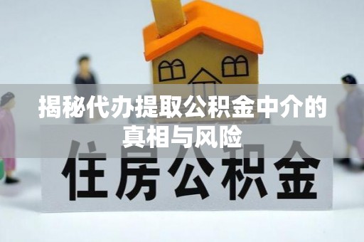 九台揭秘代办提取公积金中介的真相与风险