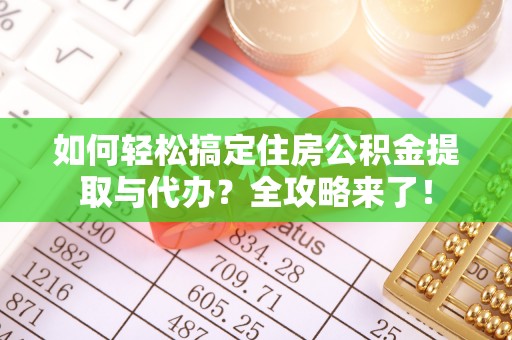 九台如何轻松搞定住房公积金提取与代办？全攻略来了！