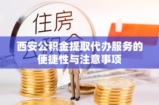 九台西安公积金提取代办服务的便捷性与注意事项