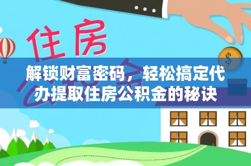 九台解锁财富密码，轻松搞定代办提取住房公积金的秘诀