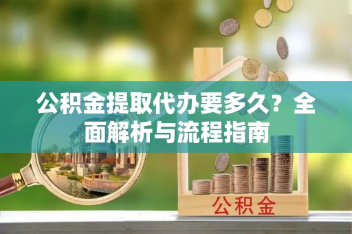 九台公积金提取代办要多久？全面解析与流程指南