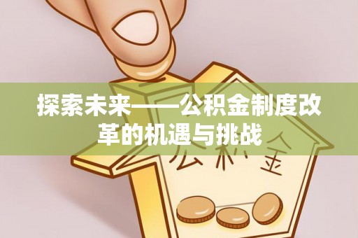 九台探索未来——公积金制度改革的机遇与挑战