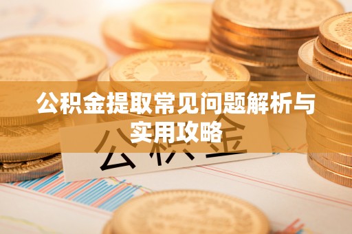 九台公积金提取常见问题解析与实用攻略