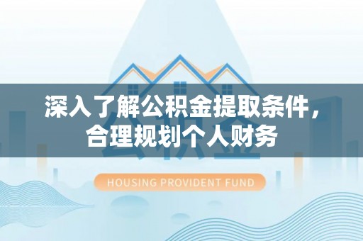 九台深入了解公积金提取条件，合理规划个人财务