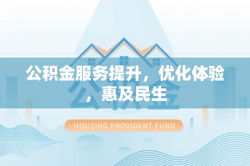 九台公积金服务提升，优化体验，惠及民生