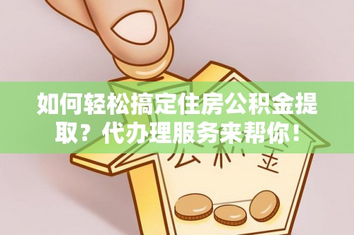 九台如何轻松搞定住房公积金提取？代办理服务来帮你！