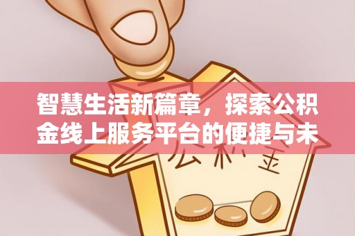 九台智慧生活新篇章，探索公积金线上服务平台的便捷与未来
