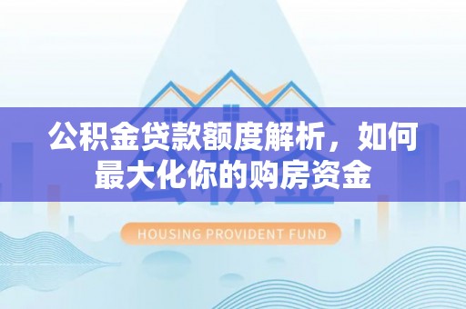 九台公积金贷款额度解析，如何最大化你的购房资金