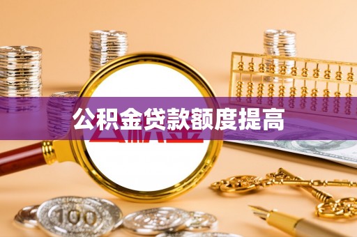 九台公积金贷款额度提高