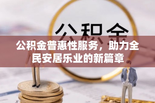九台公积金普惠性服务，助力全民安居乐业的新篇章