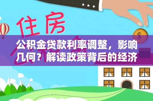 九台公积金贷款利率调整，影响几何？解读政策背后的经济逻辑
