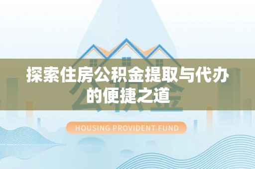 九台探索住房公积金提取与代办的便捷之道