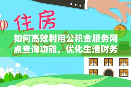 九台如何高效利用公积金服务网点查询功能，优化生活财务管理