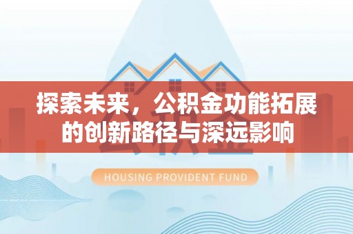 九台探索未来，公积金功能拓展的创新路径与深远影响