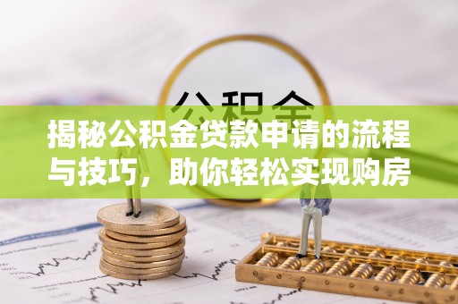 九台揭秘公积金贷款申请的流程与技巧，助你轻松实现购房梦