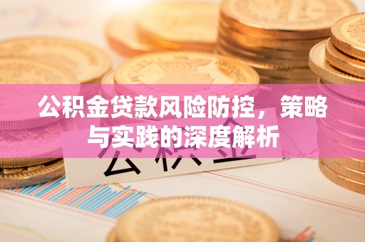 九台公积金贷款风险防控，策略与实践的深度解析