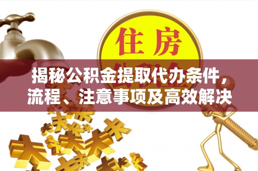 九台揭秘公积金提取代办条件，流程、注意事项及高效解决方案