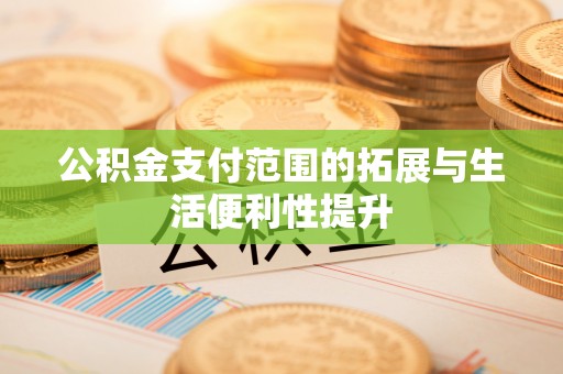 九台公积金支付范围的拓展与生活便利性提升