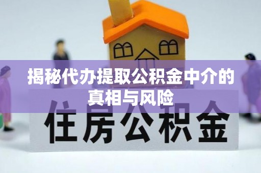 九台揭秘代办提取公积金中介的真相与风险