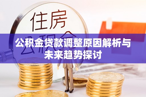 九台公积金贷款调整原因解析与未来趋势探讨