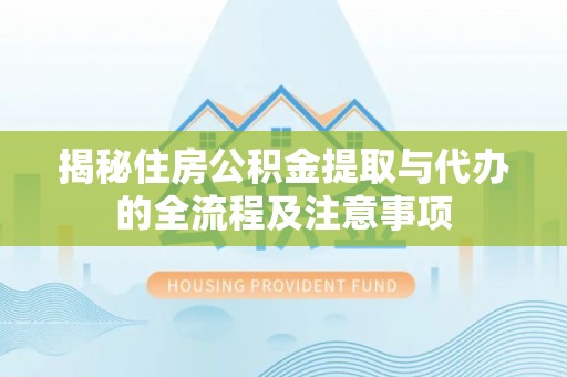 九台揭秘住房公积金提取与代办的全流程及注意事项