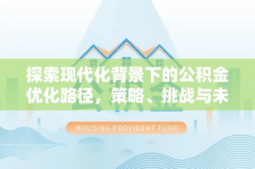 九台探索现代化背景下的公积金优化路径，策略、挑战与未来展望