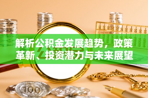 九台解析公积金发展趋势，政策革新、投资潜力与未来展望