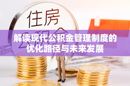 九台解读现代公积金管理制度的优化路径与未来发展