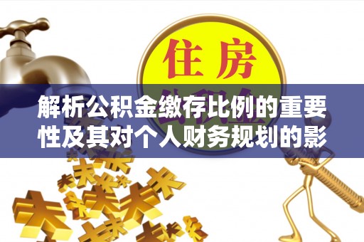 九台解析公积金缴存比例的重要性及其对个人财务规划的影响