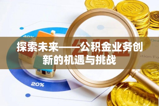 九台探索未来——公积金业务创新的机遇与挑战