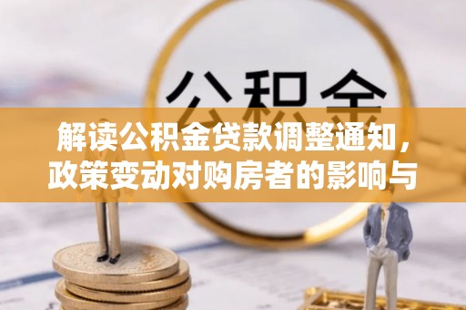 九台解读公积金贷款调整通知，政策变动对购房者的影响与应对策略