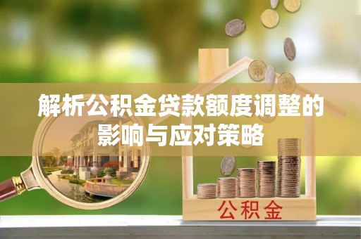 九台解析公积金贷款额度调整的影响与应对策略