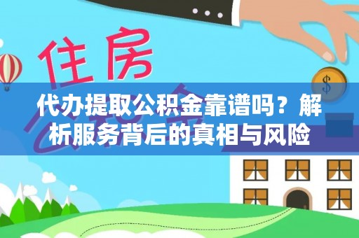 九台代办提取公积金靠谱吗？解析服务背后的真相与风险