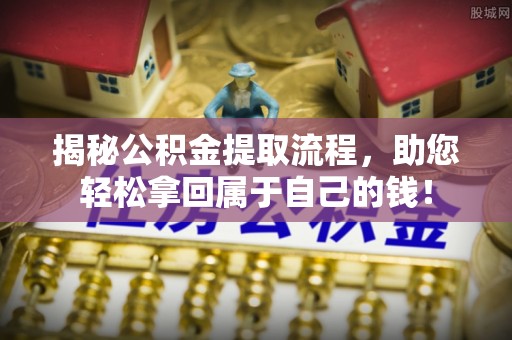 九台揭秘公积金提取流程，助您轻松拿回属于自己的钱！