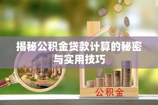 九台揭秘公积金贷款计算的秘密与实用技巧