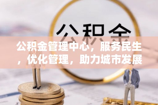 九台公积金管理中心，服务民生，优化管理，助力城市发展