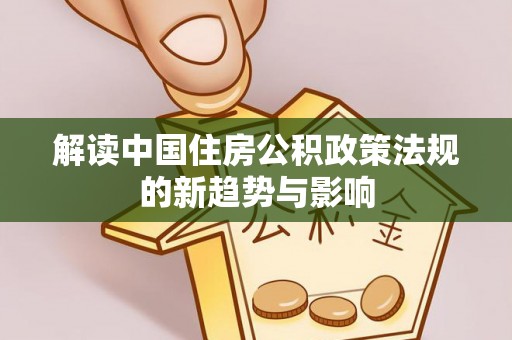 九台解读中国住房公积政策法规的新趋势与影响