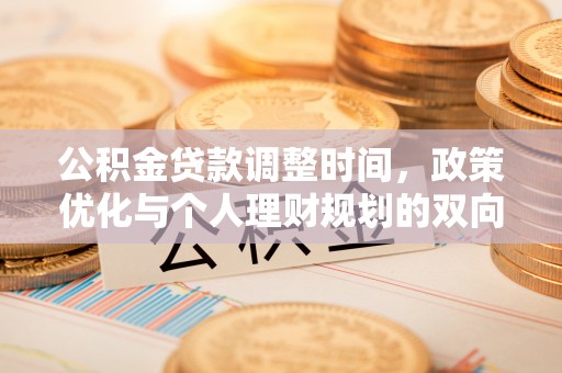 九台公积金贷款调整时间，政策优化与个人理财规划的双向考量