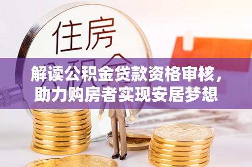 九台解读公积金贷款资格审核，助力购房者实现安居梦想