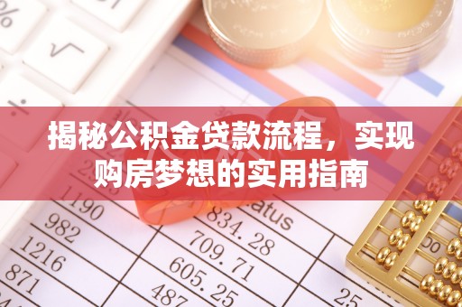 九台揭秘公积金贷款流程，实现购房梦想的实用指南