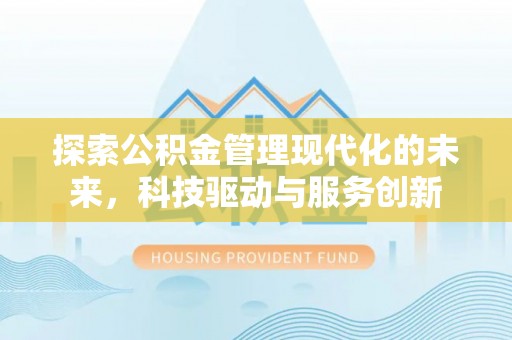 九台探索公积金管理现代化的未来，科技驱动与服务创新