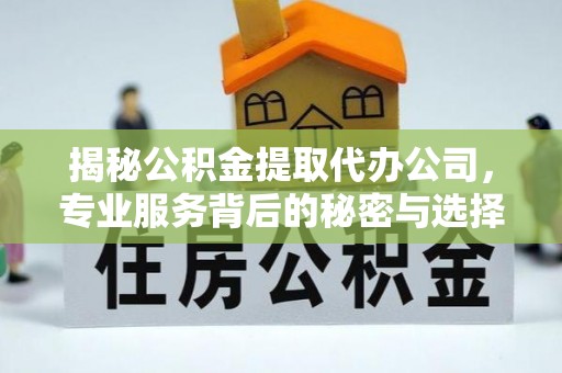 九台揭秘公积金提取代办公司，专业服务背后的秘密与选择指南
