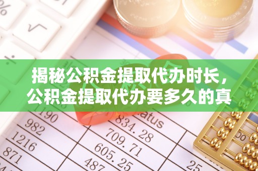 九台揭秘公积金提取代办时长，公积金提取代办要多久的真相与攻略