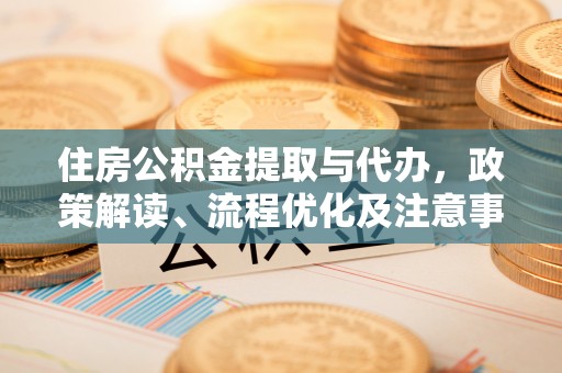 九台住房公积金提取与代办，政策解读、流程优化及注意事项