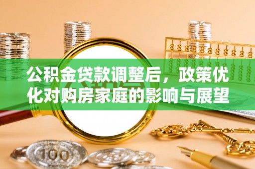 九台公积金贷款调整后，政策优化对购房家庭的影响与展望