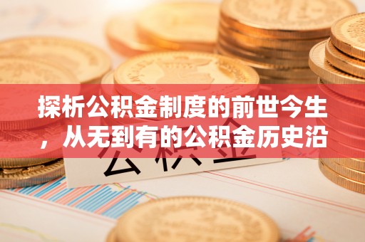 九台探析公积金制度的前世今生，从无到有的公积金历史沿革解析