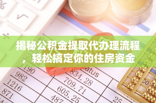 九台揭秘公积金提取代办理流程，轻松搞定你的住房资金