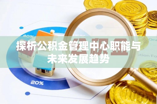 九台探析公积金管理中心职能与未来发展趋势