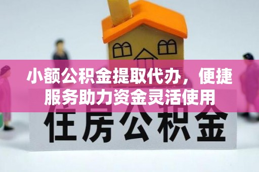 九台小额公积金提取代办，便捷服务助力资金灵活使用